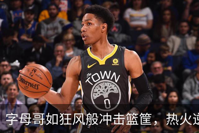 字母哥如狂风般冲击篮筐，热火逆袭鹈鹕！