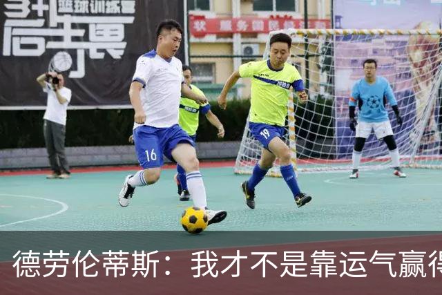 德劳伦蒂斯：我才不是靠运气赢得冠军的！