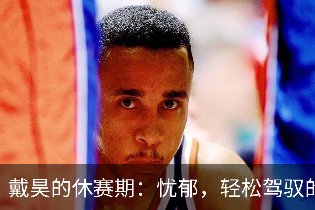 戴昊的休赛期：忧郁，轻松驾驭的艺术！