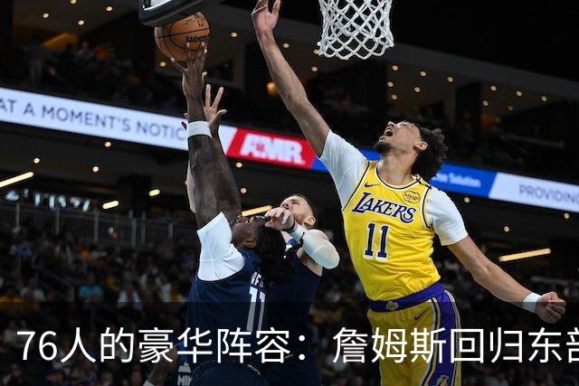 76人的豪华阵容：詹姆斯回归东部的疯狂篇章